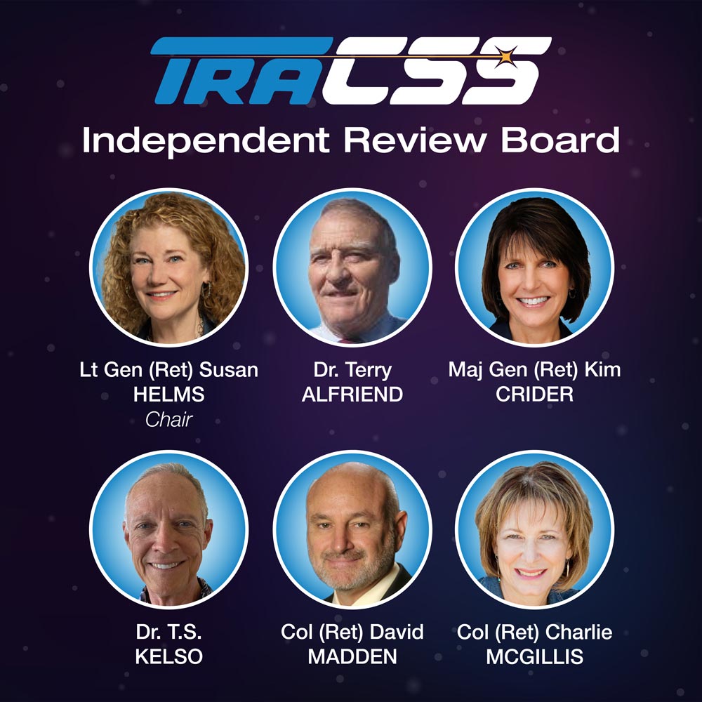 TraCSS Independent Review Board: Lt Gen (Ret) Susan HELMS (Chair); Dr. Terry ALFRIEND; Maj Gen (Ret) Kim CRIDER; Dr. T.S. KELSO; Col (Ret) David MADDEN; Col (Ret) Charlie McGillis