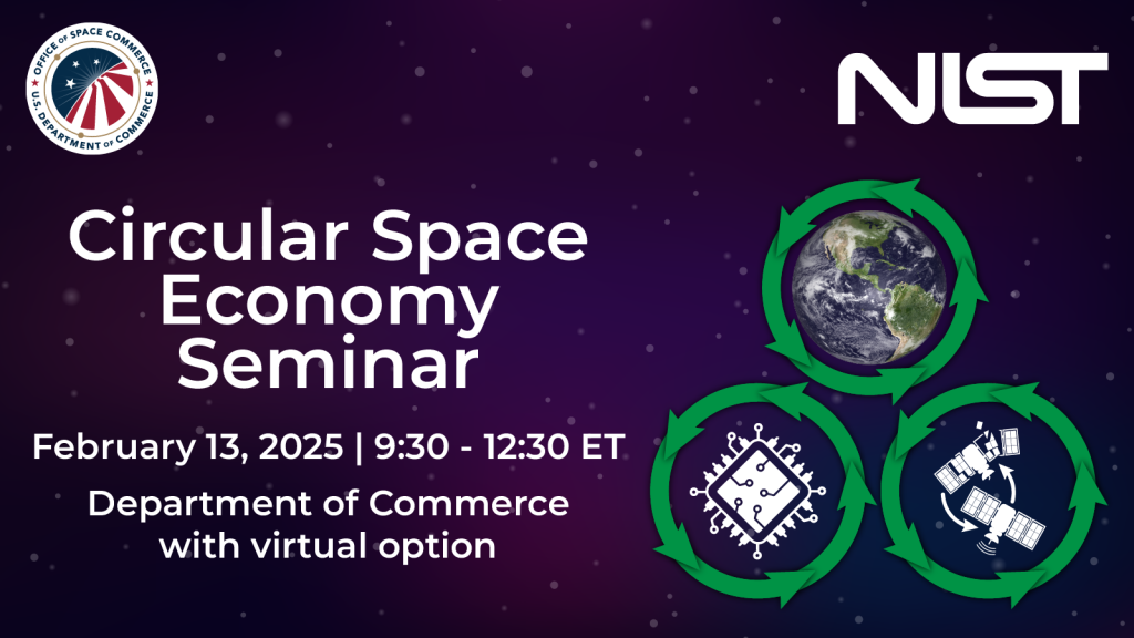 Office of Space Commerce Logo | NIST Logo. Circular Space Economy Seminar | February 13, 2025, 9:30 - 12:30 ET | Department of Commerce with virtual option | Image of earth with green arrows around it, Image of broken and repaired satellites with green arrows around them, icon of computer chip with green arrows around it