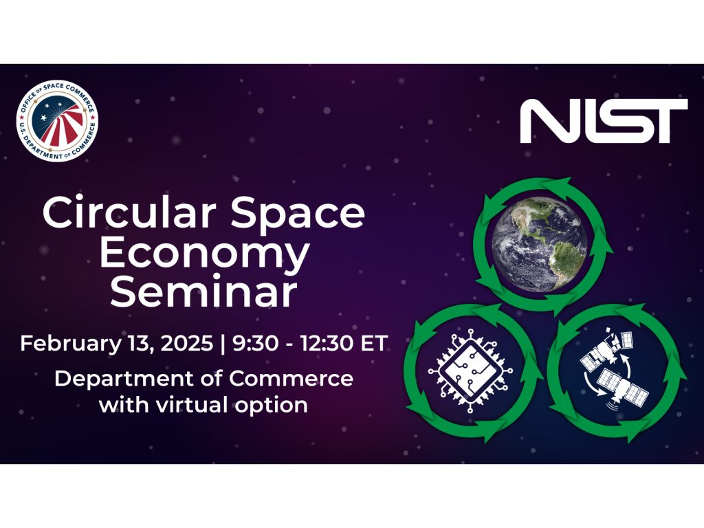 Office of Space Commerce Logo | NIST Logo. Circular Space Economy Seminar | February 13, 2025, 9:30 - 12:30 ET | Department of Commerce with virtual option | Image of earth with green arrows around it, Image of broken and repaired satellites with green arrows around them, icon of computer chip with green arrows around it